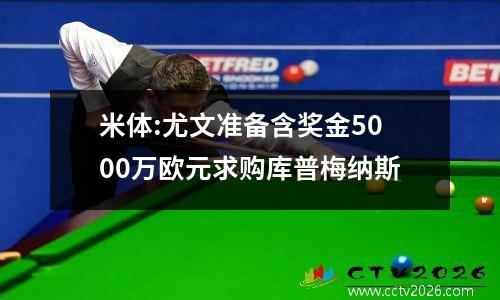 米体:尤文准备含奖金5000万欧元求购库普梅纳斯