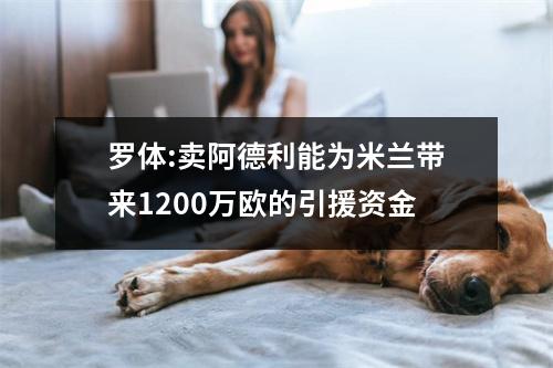 罗体:卖阿德利能为米兰带来1200万欧的引援资金