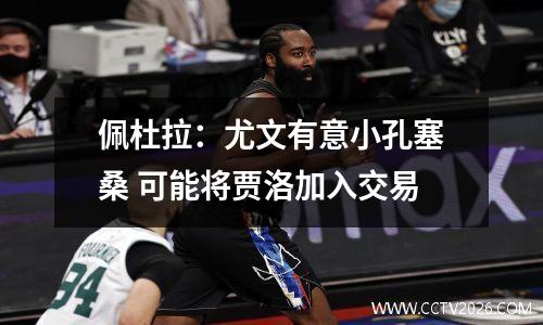 佩杜拉：尤文有意小孔塞桑 可能将贾洛加入交易
