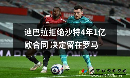 迪巴拉拒绝沙特4年1亿欧合同 决定留在罗马