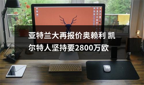 亚特兰大再报价奥赖利 凯尔特人坚持要2800万欧