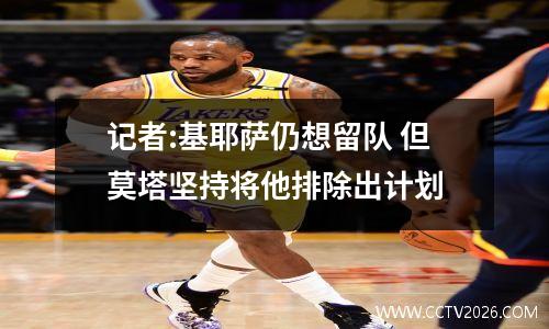 记者:基耶萨仍想留队 但莫塔坚持将他排除出计划