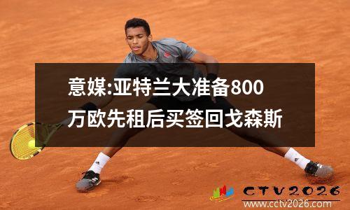 意媒:亚特兰大准备800万欧先租后买签回戈森斯