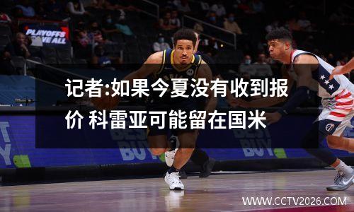 记者:如果今夏没有收到报价 科雷亚可能留在国米