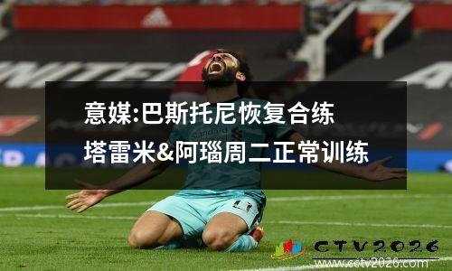 意媒:巴斯托尼恢复合练 塔雷米&阿瑙周二正常训练