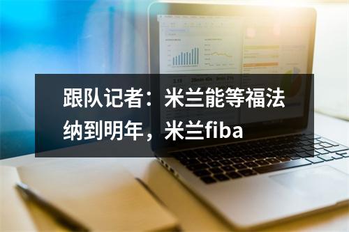 跟队记者：米兰能等福法纳到明年，米兰fiba