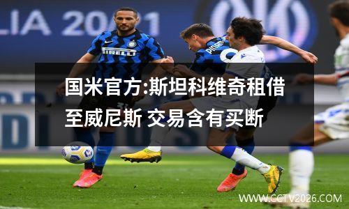 国米官方:斯坦科维奇租借至威尼斯 交易含有买断