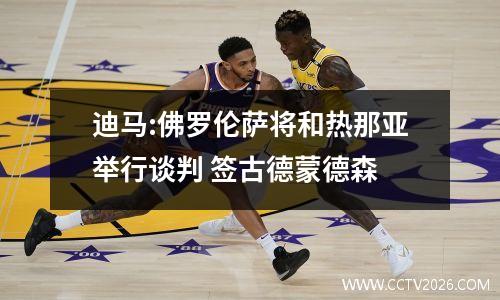 迪马:佛罗伦萨将和热那亚举行谈判 签古德蒙德森