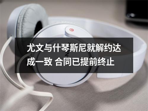尤文与什琴斯尼就解约达成一致 合同已提前终止