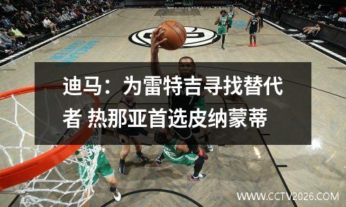 迪马：为雷特吉寻找替代者 热那亚首选皮纳蒙蒂