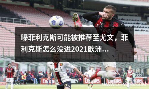 曝菲利克斯可能被推荐至尤文，菲利克斯怎么没进2021欧洲杯