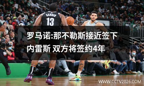 罗马诺:那不勒斯接近签下内雷斯 双方将签约4年