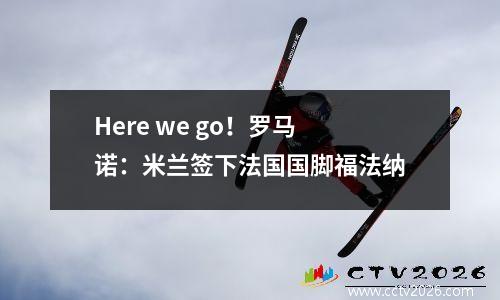 Here we go！罗马诺：米兰签下法国国脚福法纳
