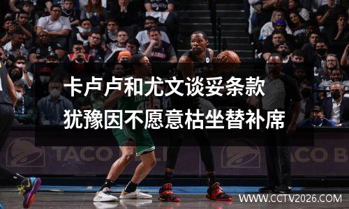 卡卢卢和尤文谈妥条款 犹豫因不愿意枯坐替补席