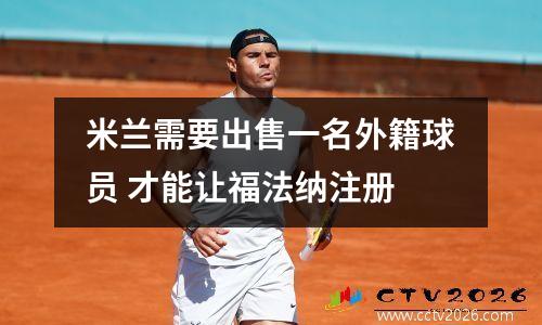 米兰需要出售一名外籍球员 才能让福法纳注册