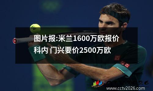 图片报:米兰1600万欧报价科内 门兴要价2500万欧
