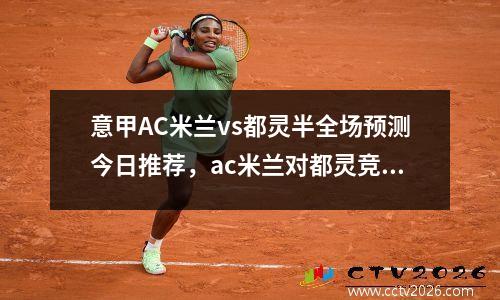 意甲AC米兰vs都灵半全场预测今日推荐，ac米兰对都灵竞彩推荐谁胜