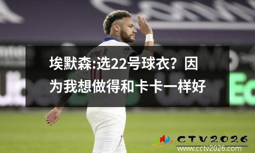 埃默森:选22号球衣？因为我想做得和卡卡一样好