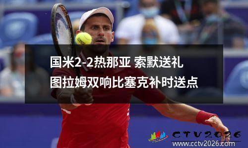 国米2-2热那亚 索默送礼图拉姆双响比塞克补时送点