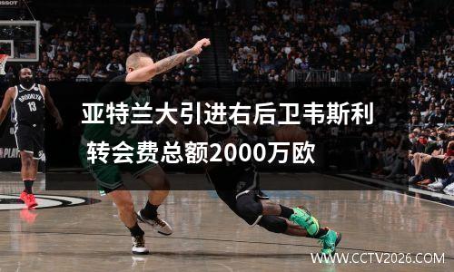 亚特兰大引进右后卫韦斯利 转会费总额2000万欧