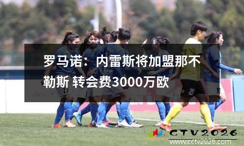 罗马诺：内雷斯将加盟那不勒斯 转会费3000万欧