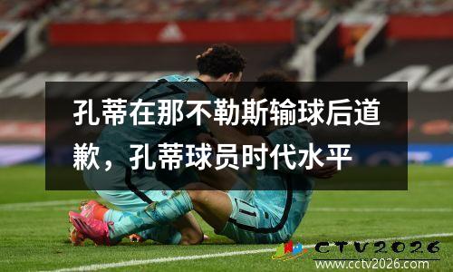 孔蒂在那不勒斯输球后道歉，孔蒂球员时代水平
