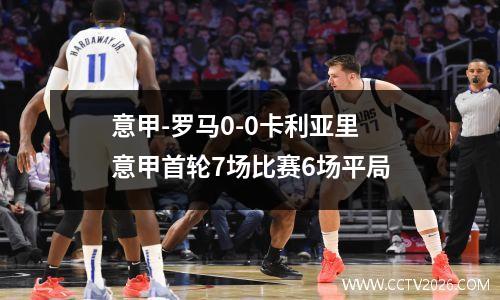意甲-罗马0-0卡利亚里 意甲首轮7场比赛6场平局