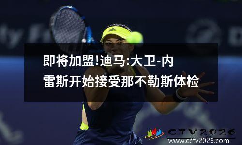 即将加盟!迪马:大卫-内雷斯开始接受那不勒斯体检