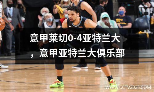 意甲莱切0-4亚特兰大，意甲亚特兰大俱乐部