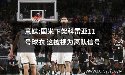 意媒:国米下架科雷亚11号球衣 这被视为离队信号