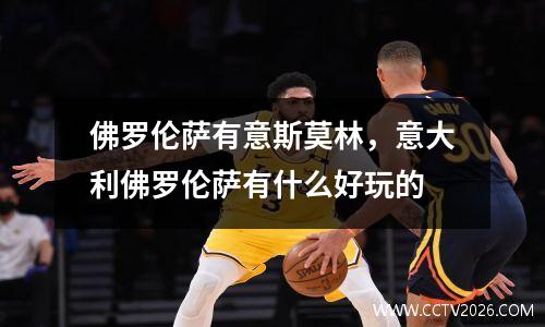 佛罗伦萨有意斯莫林，意大利佛罗伦萨有什么好玩的