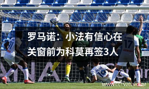 罗马诺：小法有信心在关窗前为科莫再签3人