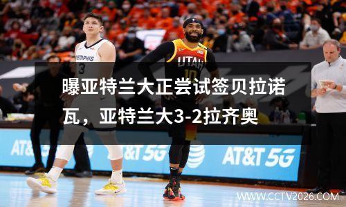 曝亚特兰大正尝试签贝拉诺瓦，亚特兰大3-2拉齐奥