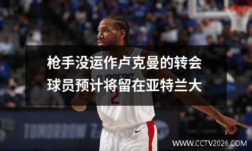 枪手没运作卢克曼的转会 球员预计将留在亚特兰大