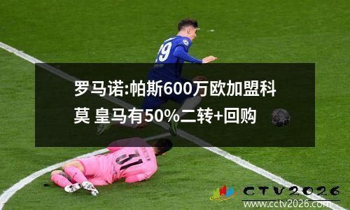 罗马诺:帕斯600万欧加盟科莫 皇马有50%二转+回购