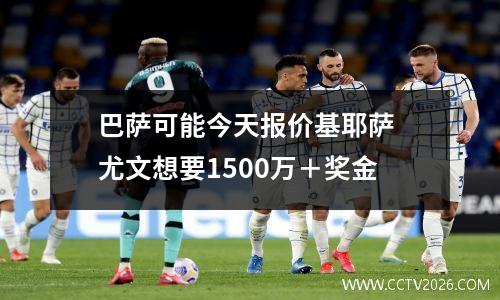 巴萨可能今天报价基耶萨 尤文想要1500万＋奖金