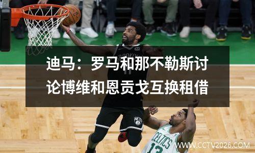 迪马：罗马和那不勒斯讨论博维和恩贡戈互换租借