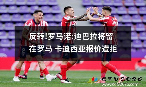 反转!罗马诺:迪巴拉将留在罗马 卡迪西亚报价遭拒
