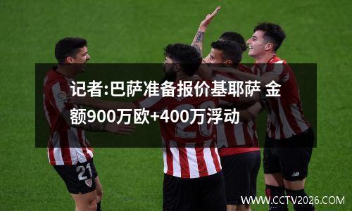 记者:巴萨准备报价基耶萨 金额900万欧+400万浮动