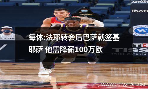 每体:法耶转会后巴萨就签基耶萨 他需降薪100万欧