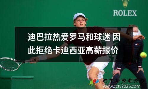 迪巴拉热爱罗马和球迷 因此拒绝卡迪西亚高薪报价