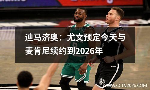 迪马济奥：尤文预定今天与麦肯尼续约到2026年