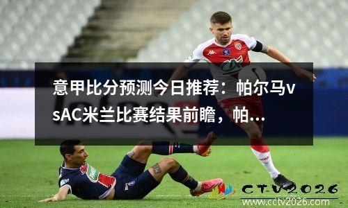 意甲比分预测今日推荐：帕尔马vsAC米兰比赛结果前瞻，帕尔马vsac米兰历史战绩