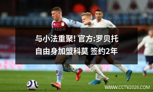 与小法重聚! 官方:罗贝托自由身加盟科莫 签约2年