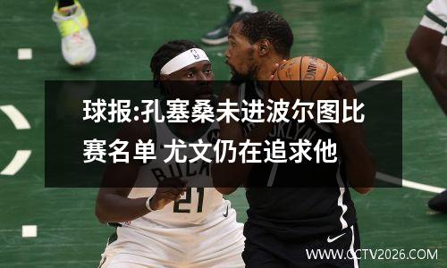 球报:孔塞桑未进波尔图比赛名单 尤文仍在追求他