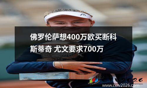 佛罗伦萨想400万欧买断科斯蒂奇 尤文要求700万