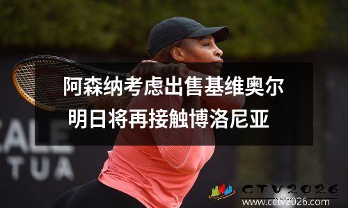 阿森纳考虑出售基维奥尔 明日将再接触博洛尼亚