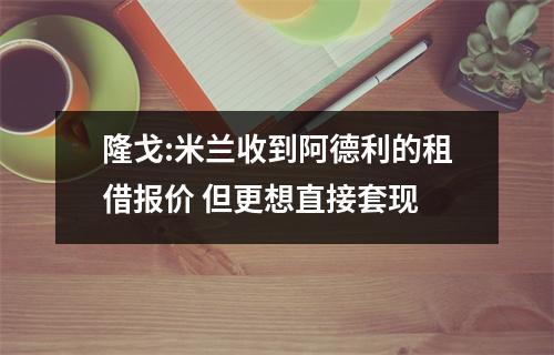 隆戈:米兰收到阿德利的租借报价 但更想直接套现