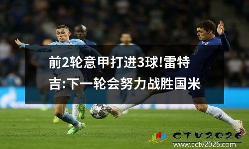 前2轮意甲打进3球!雷特吉:下一轮会努力战胜国米