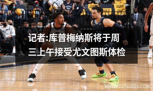 记者:库普梅纳斯将于周三上午接受尤文图斯体检